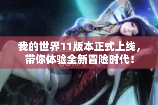 我的世界11版本正式上线，带你体验全新冒险时代！