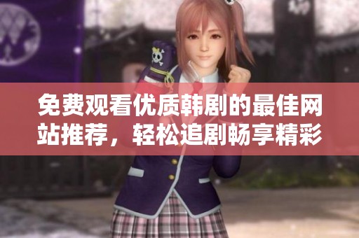 免费观看优质韩剧的最佳网站推荐，轻松追剧畅享精彩内容