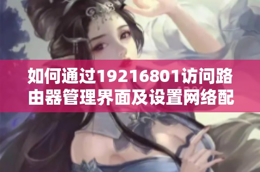 如何通过19216801访问路由器管理界面及设置网络配置
