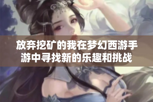 放弃挖矿的我在梦幻西游手游中寻找新的乐趣和挑战