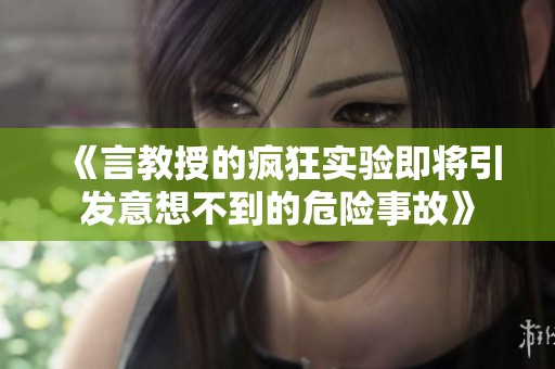 《言教授的疯狂实验即将引发意想不到的危险事故》