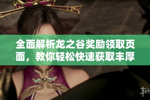全面解析龙之谷奖励领取页面，教你轻松快速获取丰厚游戏奖励