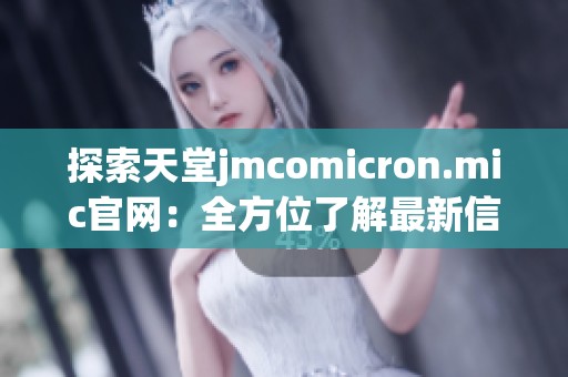 探索天堂jmcomicron.mic官网：全方位了解最新信息与服务