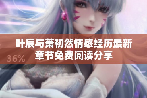 叶辰与萧初然情感经历最新章节免费阅读分享