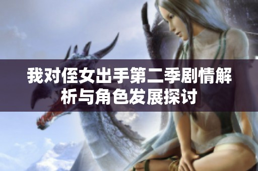 我对侄女出手第二季剧情解析与角色发展探讨