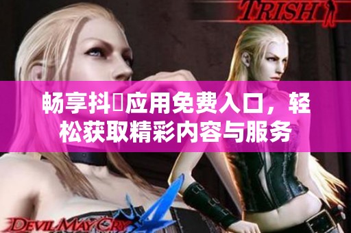 畅享抖抈应用免费入口，轻松获取精彩内容与服务