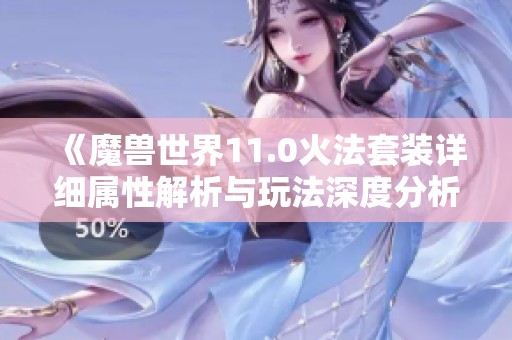 《魔兽世界11.0火法套装详细属性解析与玩法深度分析》