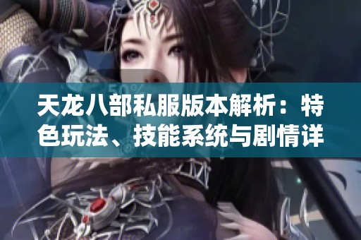 天龙八部私服版本解析：特色玩法、技能系统与剧情详解全攻略
