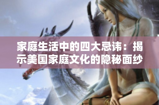 家庭生活中的四大忌讳：揭示美国家庭文化的隐秘面纱