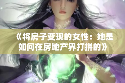 《将房子变现的女性：她是如何在房地产界打拼的》