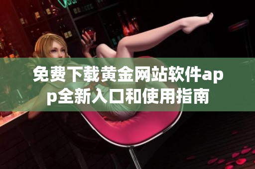 免费下载黄金网站软件app全新入口和使用指南