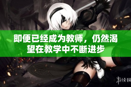 即便已经成为教师，仍然渴望在教学中不断进步
