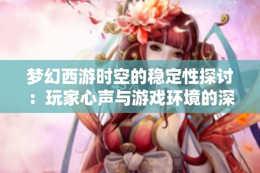 梦幻西游时空的稳定性探讨：玩家心声与游戏环境的深度交流