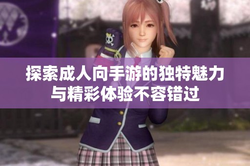 探索成人向手游的独特魅力与精彩体验不容错过