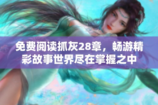 免费阅读抓灰28章，畅游精彩故事世界尽在掌握之中