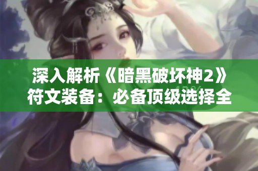 深入解析《暗黑破坏神2》符文装备：必备顶级选择全指南