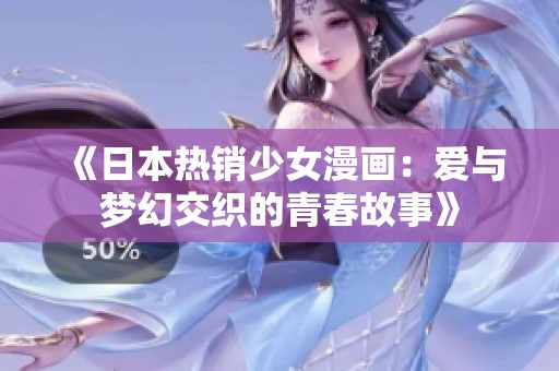 《日本热销少女漫画：爱与梦幻交织的青春故事》