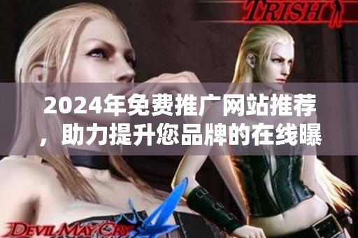 2024年免费推广网站推荐，助力提升您品牌的在线曝光率