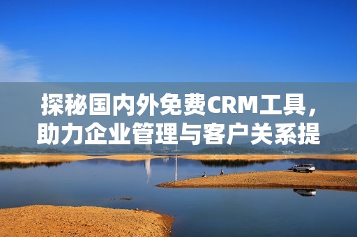 探秘国内外免费CRM工具，助力企业管理与客户关系提升