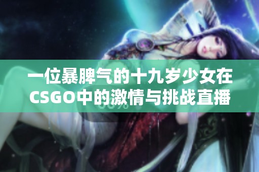 一位暴脾气的十九岁少女在CSGO中的激情与挑战直播体验