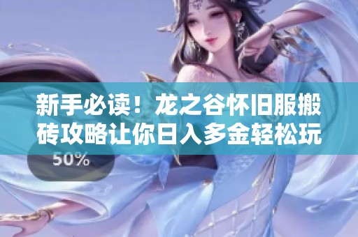 新手必读！龙之谷怀旧服搬砖攻略让你日入多金轻松玩转游戏