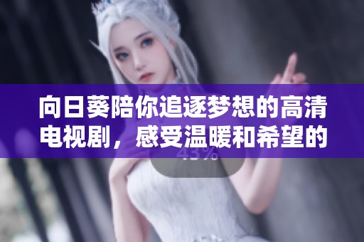向日葵陪你追逐梦想的高清电视剧，感受温暖和希望的力量