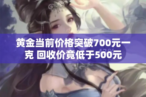 黄金当前价格突破700元一克 回收价竟低于500元