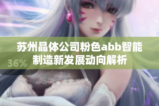 苏州晶体公司粉色abb智能制造新发展动向解析