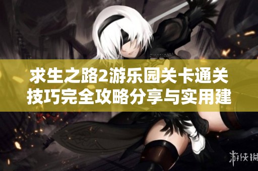 求生之路2游乐园关卡通关技巧完全攻略分享与实用建议