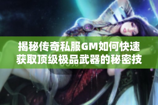 揭秘传奇私服GM如何快速获取顶级极品武器的秘密技巧