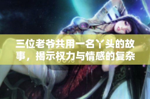 三位老爷共用一名丫头的故事，揭示权力与情感的复杂关系