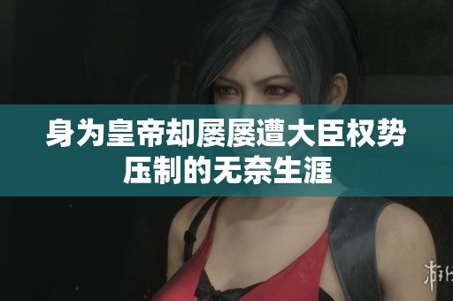 身为皇帝却屡屡遭大臣权势压制的无奈生涯