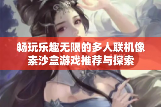 畅玩乐趣无限的多人联机像素沙盒游戏推荐与探索