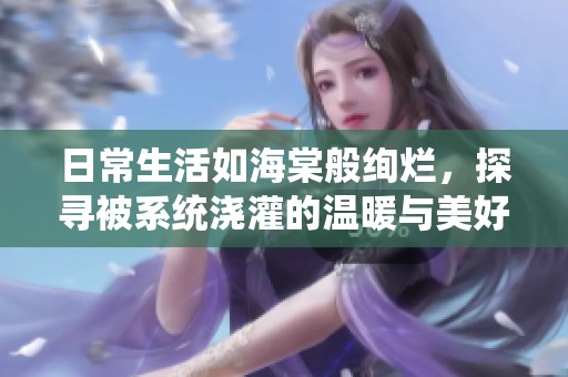 日常生活如海棠般绚烂，探寻被系统浇灌的温暖与美好