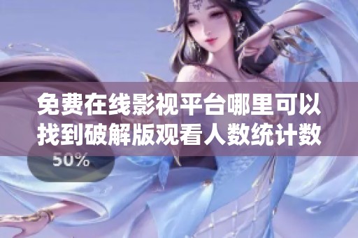 免费在线影视平台哪里可以找到破解版观看人数统计数据