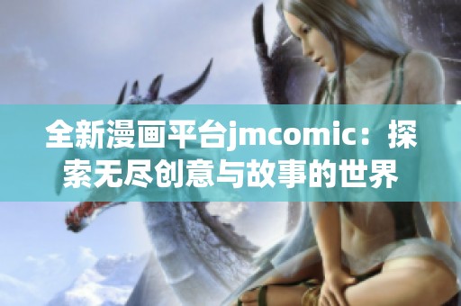全新漫画平台jmcomic：探索无尽创意与故事的世界