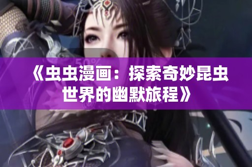《虫虫漫画：探索奇妙昆虫世界的幽默旅程》