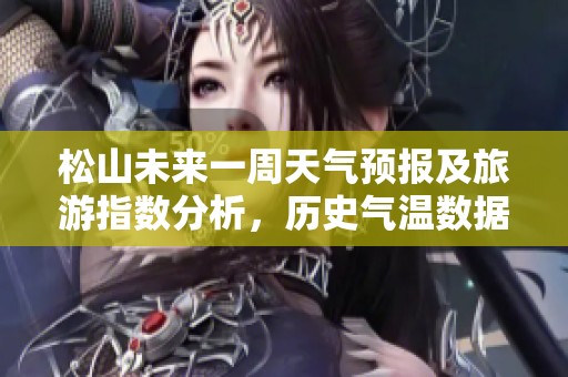 松山未来一周天气预报及旅游指数分析，历史气温数据详解