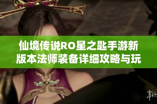 仙境传说RO星之匙手游新版本法师装备详细攻略与玩法解析