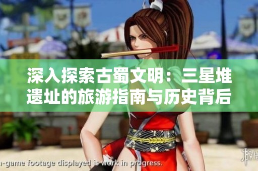 深入探索古蜀文明：三星堆遗址的旅游指南与历史背后的故事