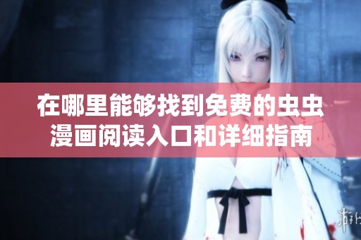 在哪里能够找到免费的虫虫漫画阅读入口和详细指南