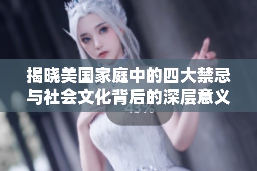 揭晓美国家庭中的四大禁忌与社会文化背后的深层意义