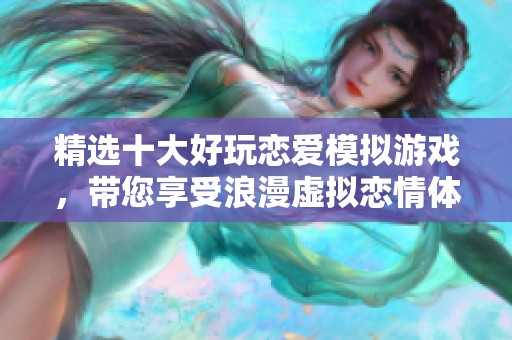 精选十大好玩恋爱模拟游戏，带您享受浪漫虚拟恋情体验