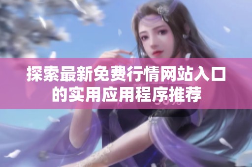 探索最新免费行情网站入口的实用应用程序推荐