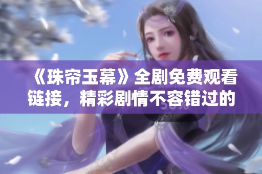 《珠帘玉幕》全剧免费观看链接，精彩剧情不容错过的推荐