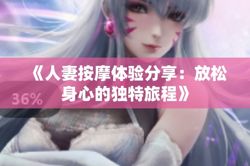 《人妻按摩体验分享：放松身心的独特旅程》