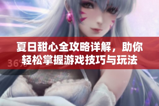 夏日甜心全攻略详解，助你轻松掌握游戏技巧与玩法