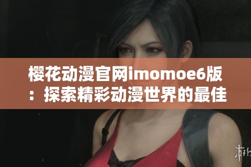 樱花动漫官网imomoe6版：探索精彩动漫世界的最佳平台