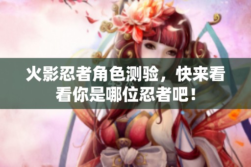 火影忍者角色测验，快来看看你是哪位忍者吧！