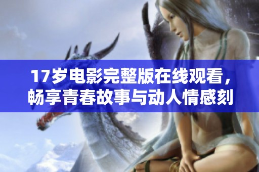 17岁电影完整版在线观看，畅享青春故事与动人情感刻画